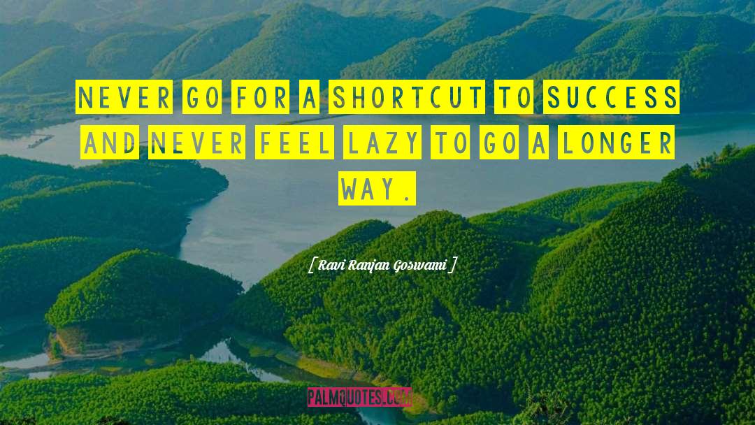 Ravi Ranjan Goswami Quotes: Never go for a shortcut