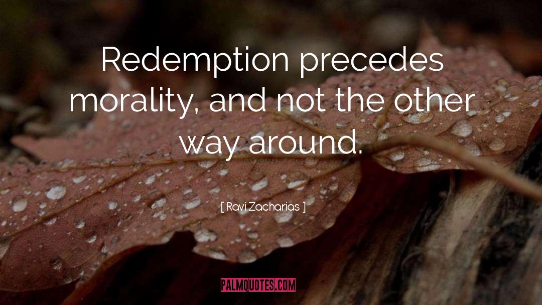 Ravi Zacharias Quotes: Redemption precedes morality, and not