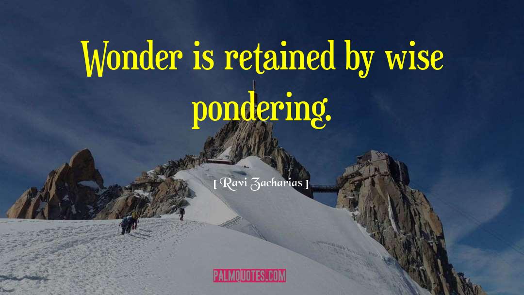Ravi Zacharias Quotes: Wonder is retained by wise