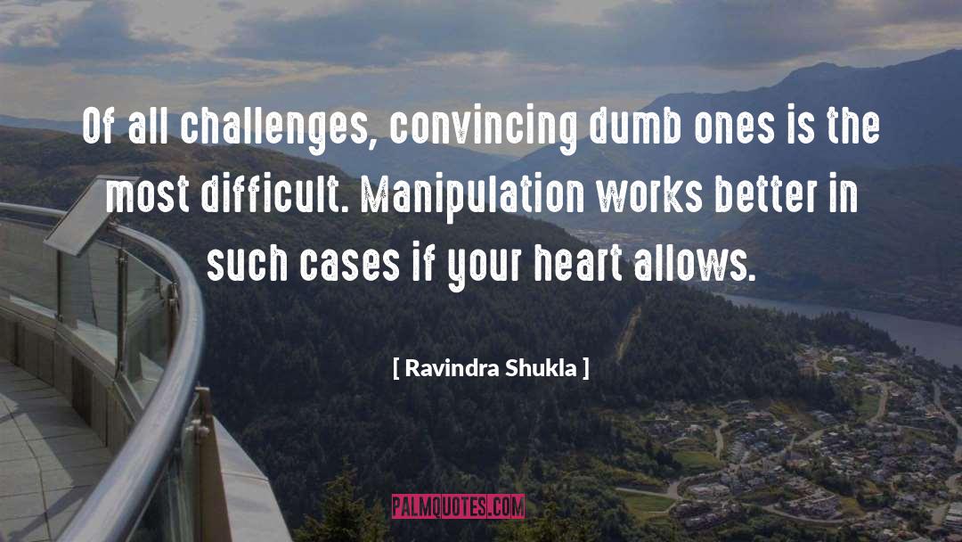 Ravindra Shukla Quotes: Of all challenges, convincing dumb
