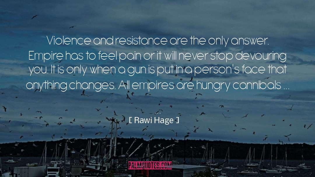 Rawi Hage Quotes: Violence and resistance are the