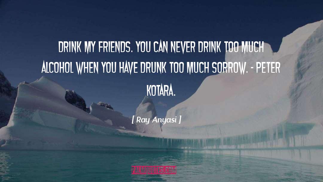 Ray Anyasi Quotes: Drink my friends. You can