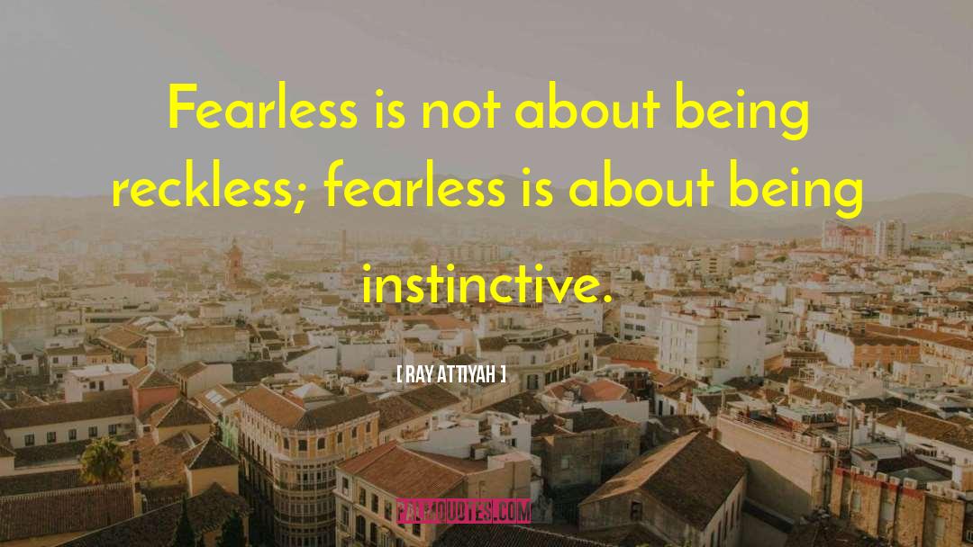 Ray Attiyah Quotes: Fearless is not about being