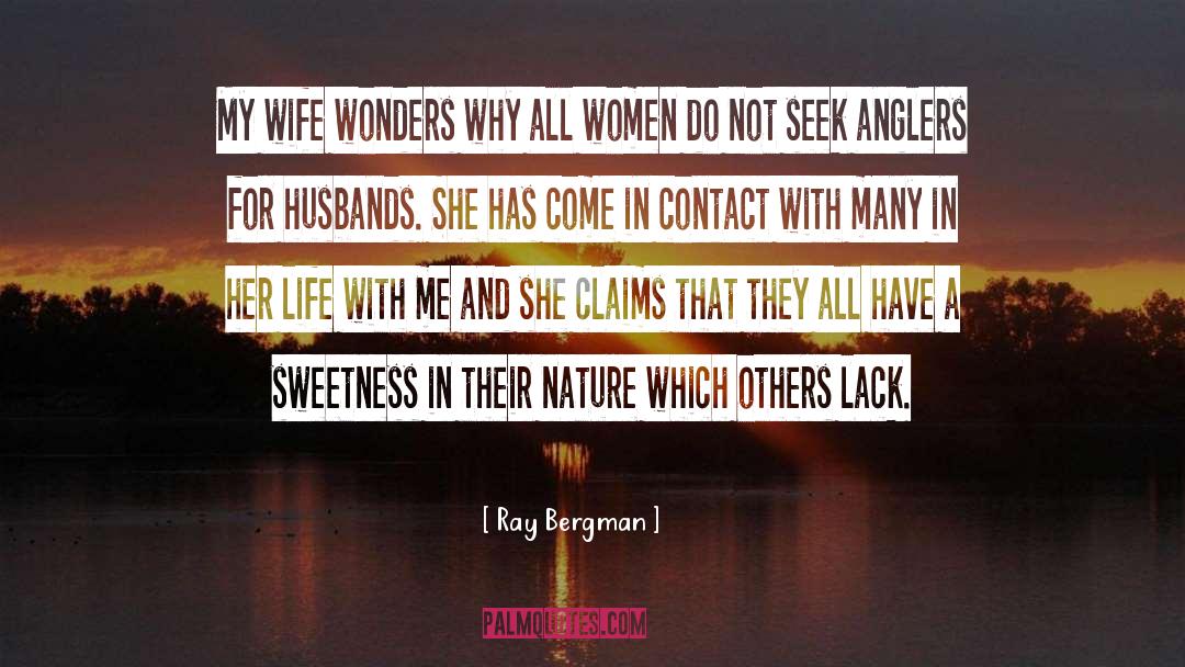 Ray Bergman Quotes: My wife wonders why all