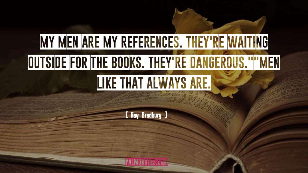 Ray Bradbury Quotes: My men are my references.