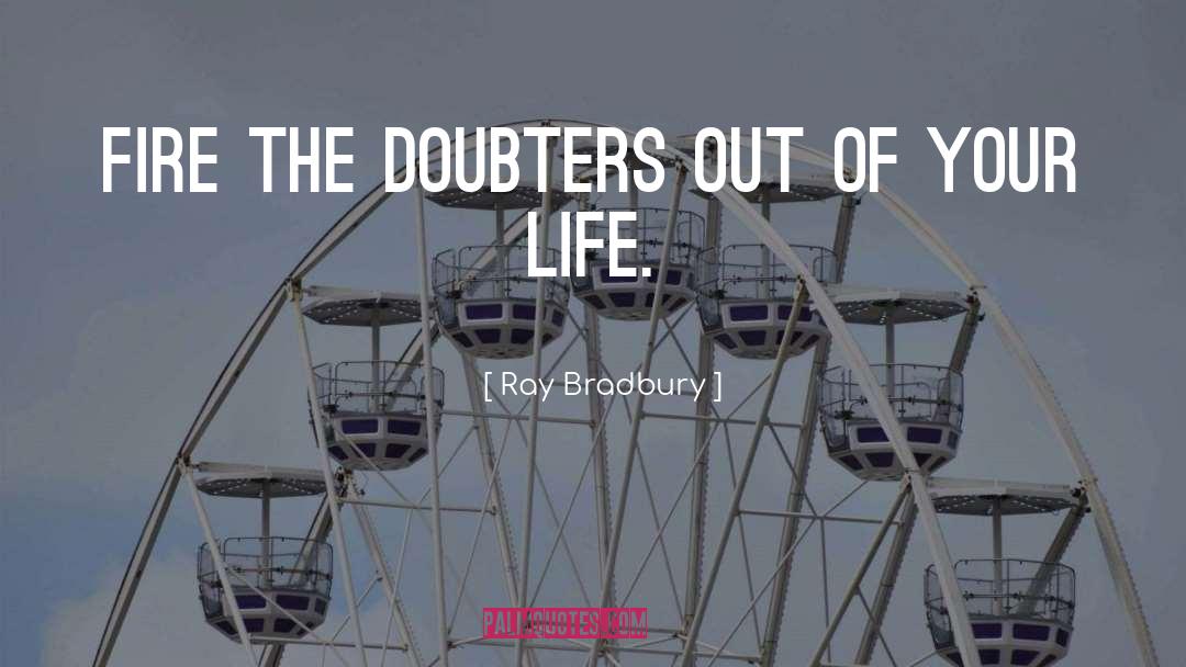 Ray Bradbury Quotes: Fire the doubters out of