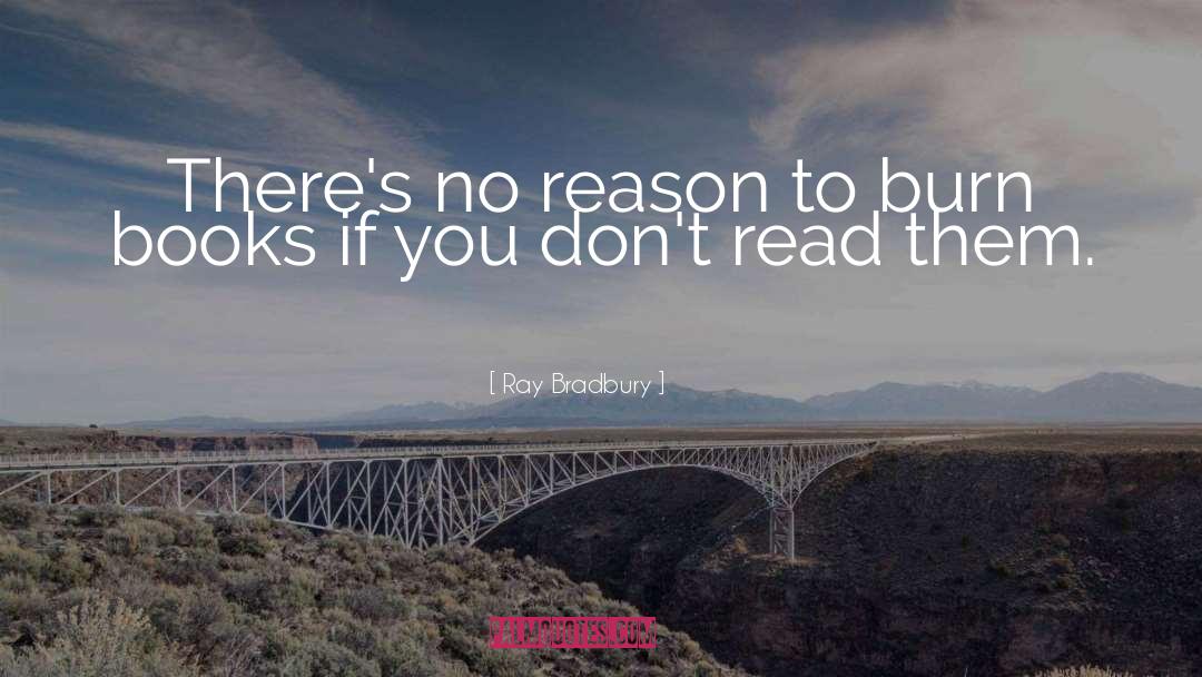 Ray Bradbury Quotes: There's no reason to burn