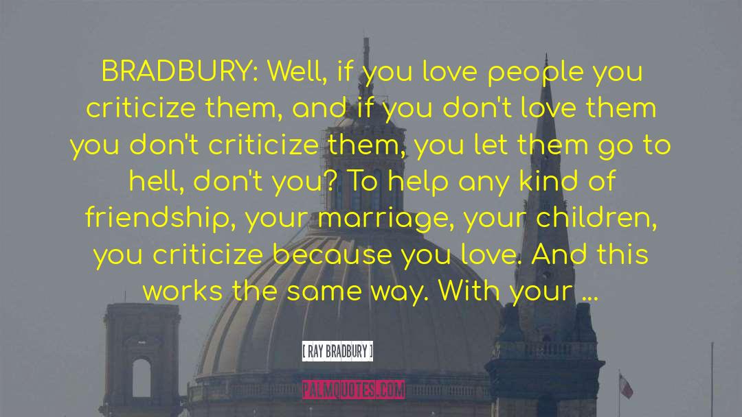Ray Bradbury Quotes: BRADBURY: Well, if you love