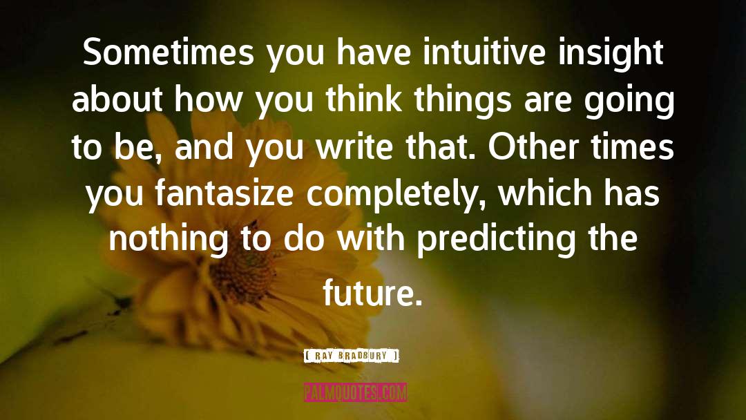Ray Bradbury Quotes: Sometimes you have intuitive insight