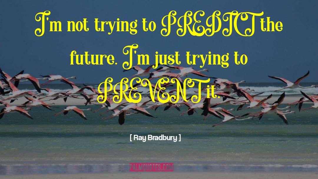Ray Bradbury Quotes: I'm not trying to PREDICT