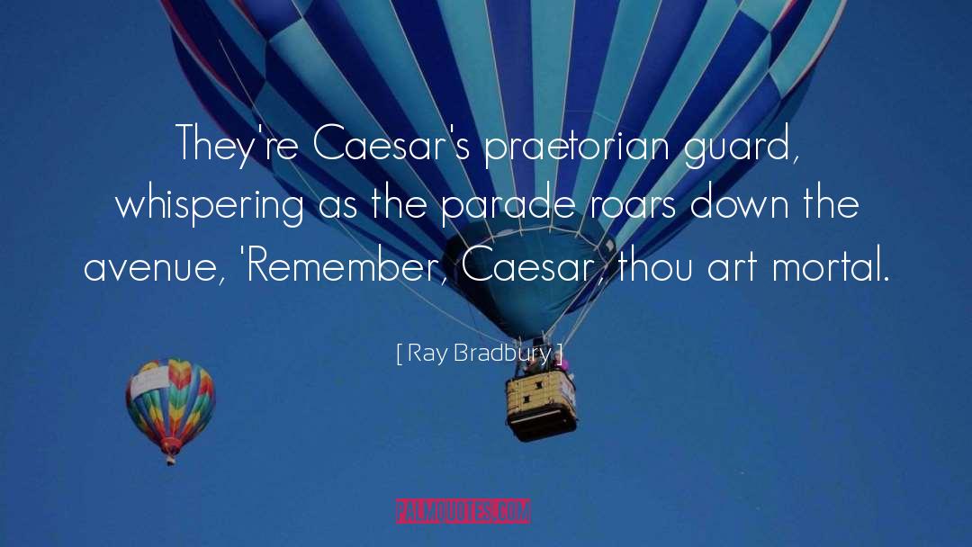Ray Bradbury Quotes: They're Caesar's praetorian guard, whispering
