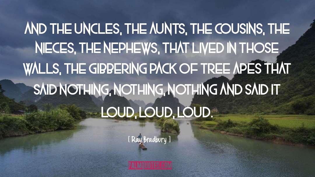 Ray Bradbury Quotes: And the uncles, the aunts,