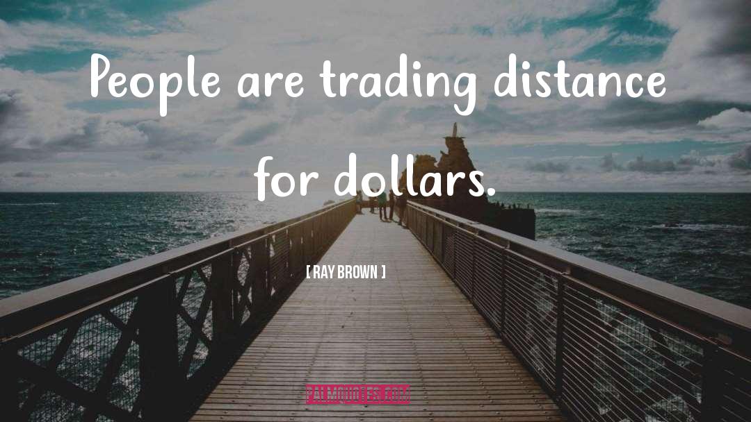 Ray Brown Quotes: People are trading distance for
