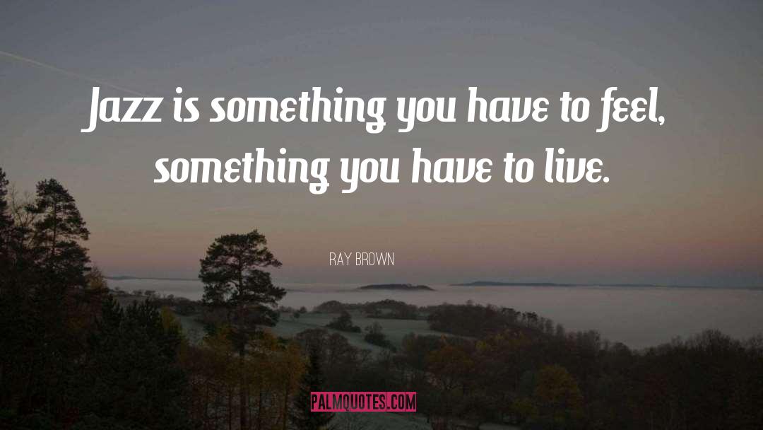 Ray Brown Quotes: Jazz is something you have