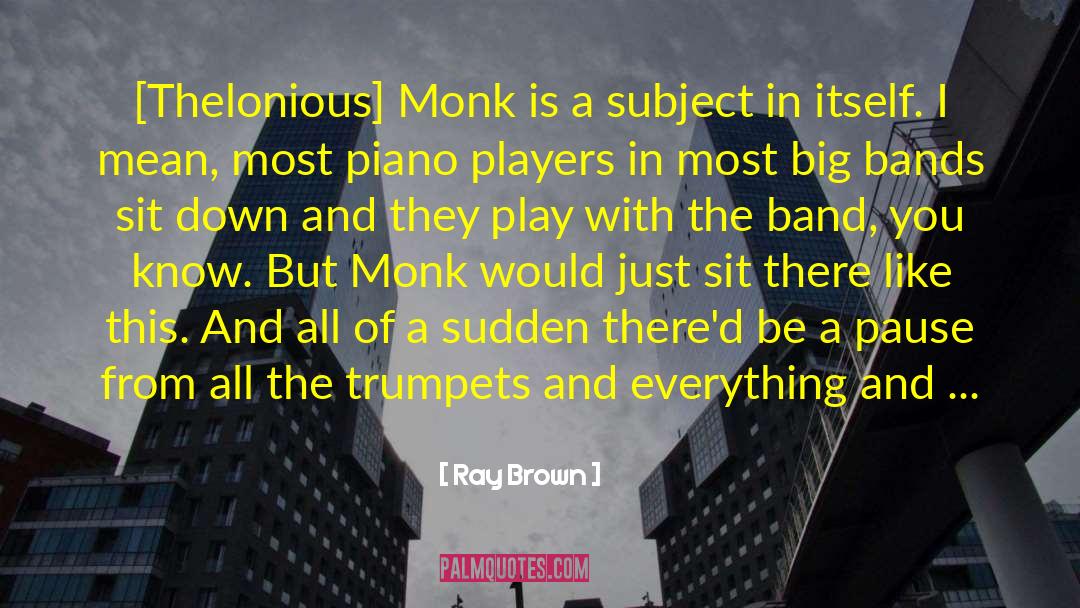 Ray Brown Quotes: [Thelonious] Monk is a subject