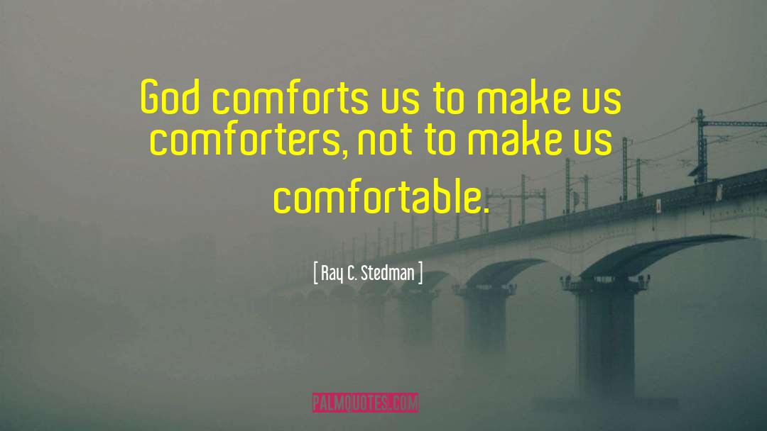 Ray C. Stedman Quotes: God comforts us to make