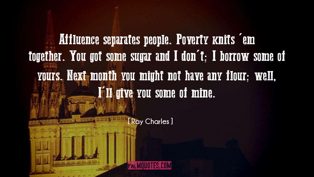 Ray Charles Quotes: Affluence separates people. Poverty knits