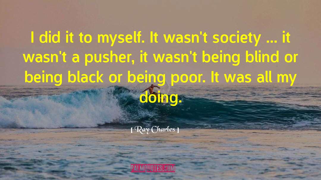 Ray Charles Quotes: I did it to myself.