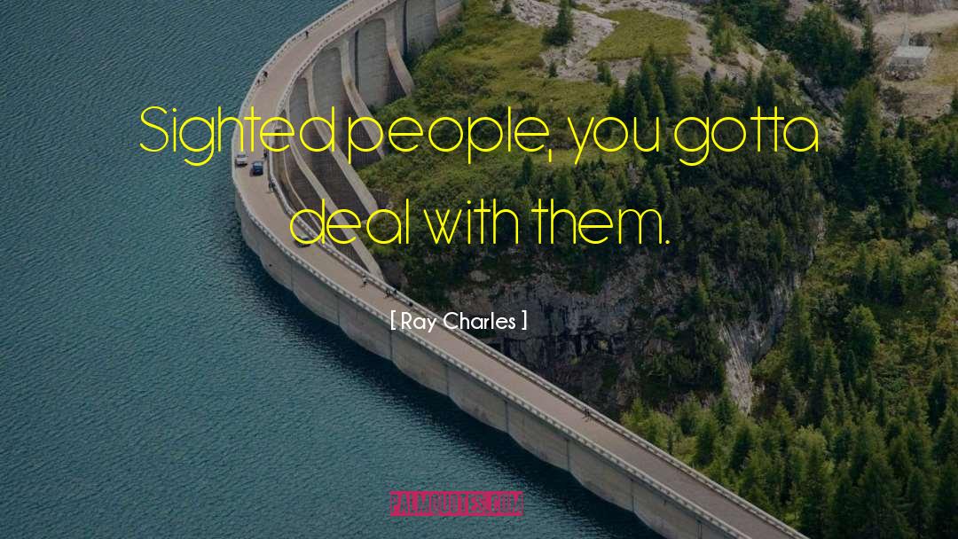 Ray Charles Quotes: Sighted people, you gotta deal