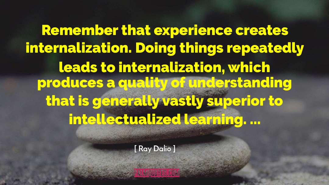 Ray Dalio Quotes: Remember that experience creates internalization.