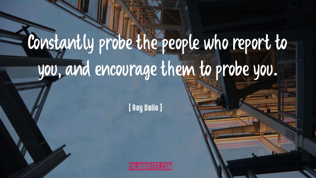 Ray Dalio Quotes: Constantly probe the people who