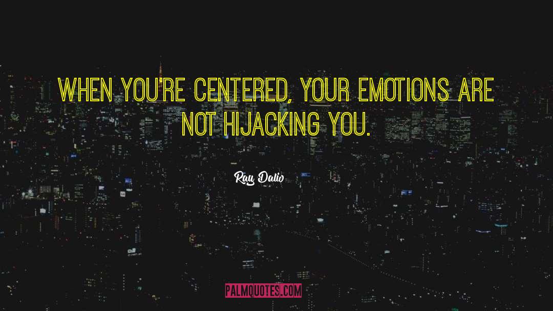 Ray Dalio Quotes: When you're centered, your emotions