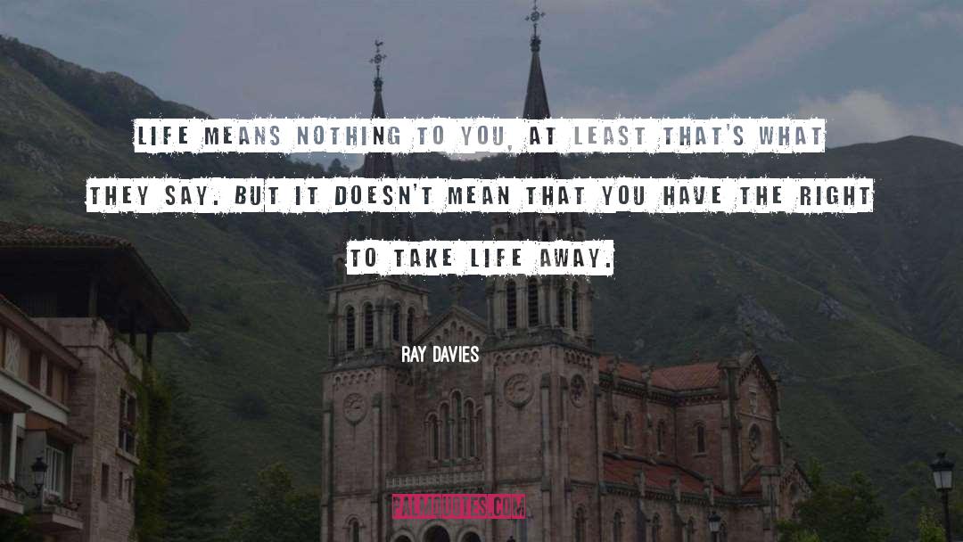 Ray Davies Quotes: Life means nothing to you,