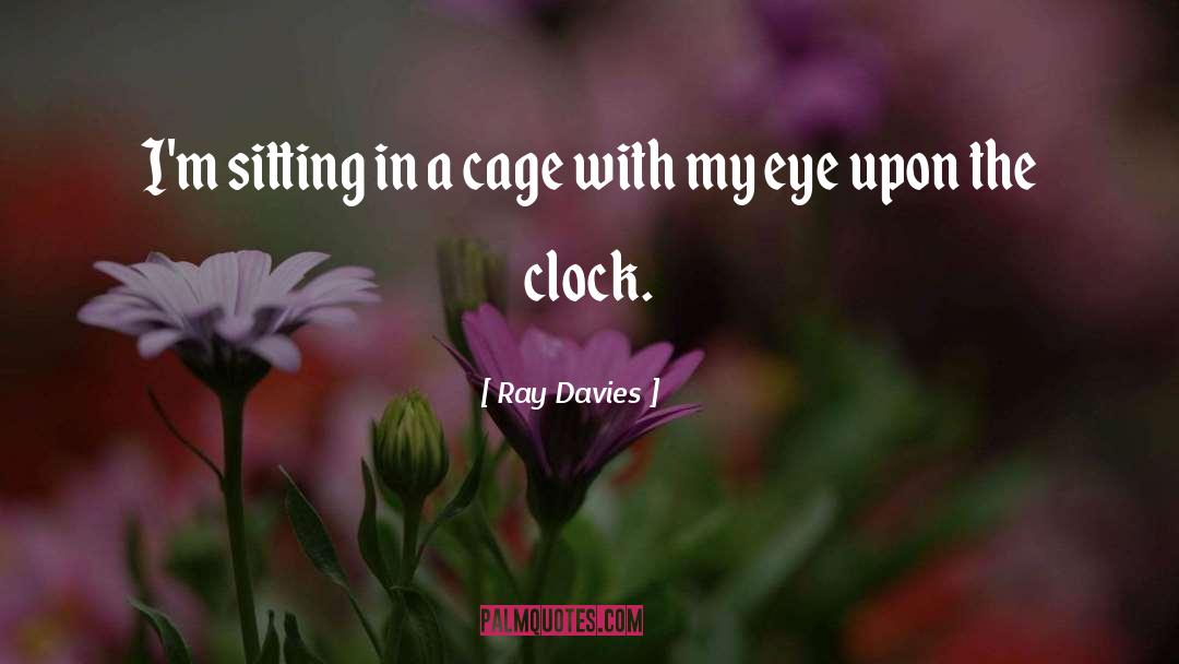 Ray Davies Quotes: I'm sitting in a cage