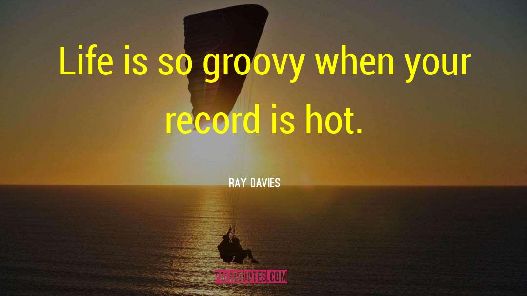 Ray Davies Quotes: Life is so groovy when