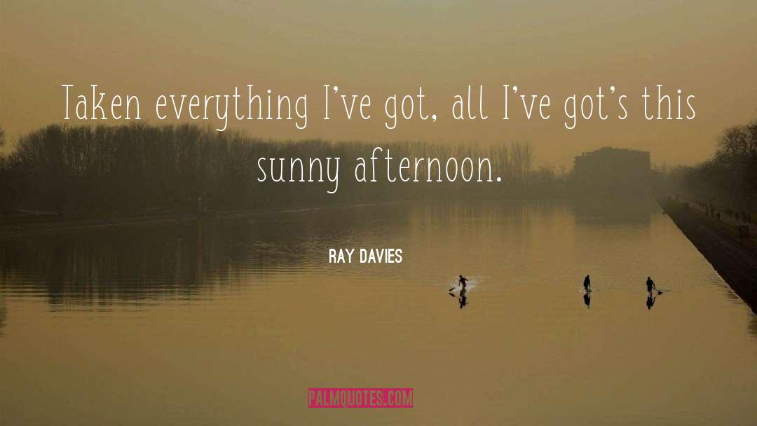 Ray Davies Quotes: Taken everything I've got, all