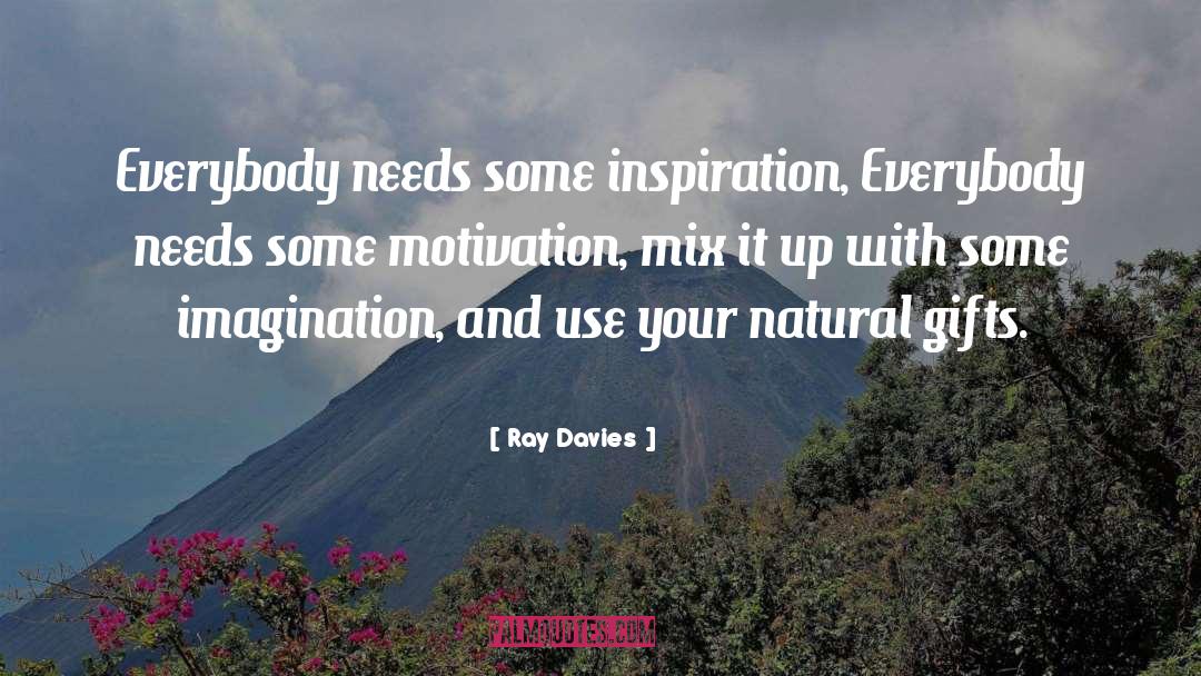 Ray Davies Quotes: Everybody needs some inspiration, Everybody