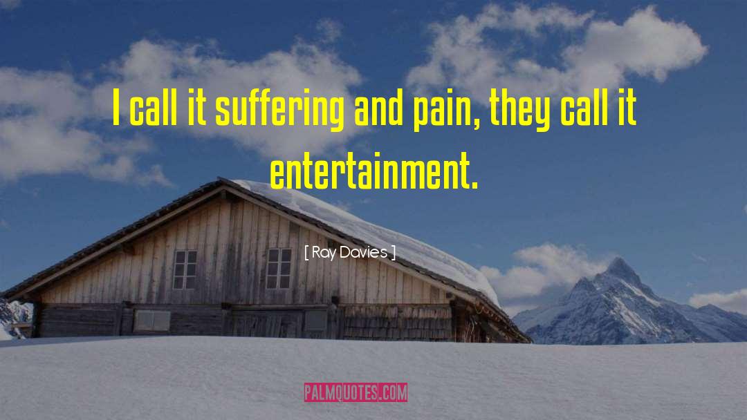 Ray Davies Quotes: I call it suffering and