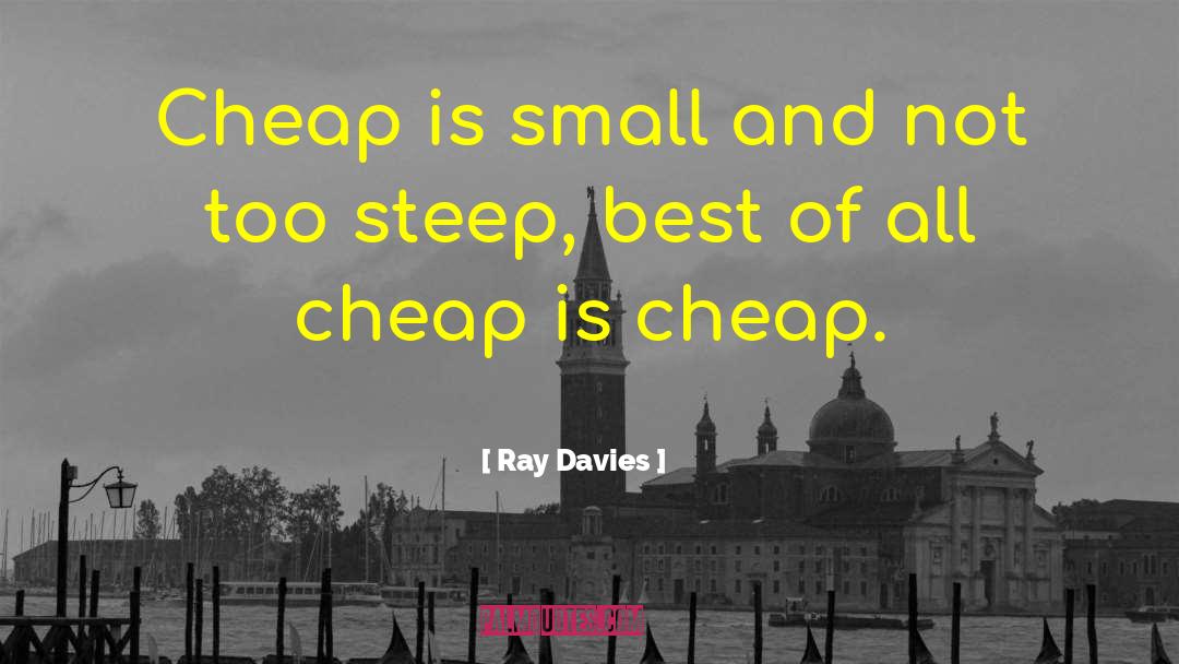 Ray Davies Quotes: Cheap is small and not