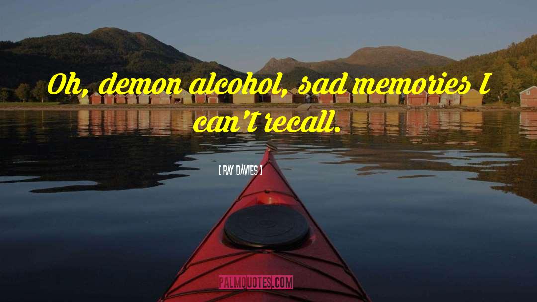 Ray Davies Quotes: Oh, demon alcohol, sad memories