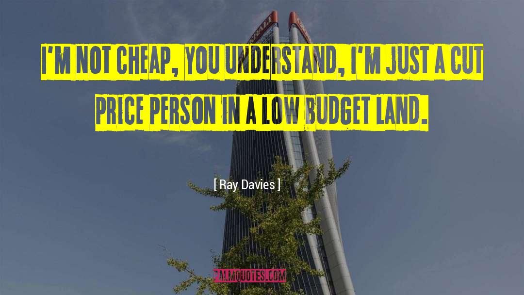 Ray Davies Quotes: I'm not cheap, you understand,