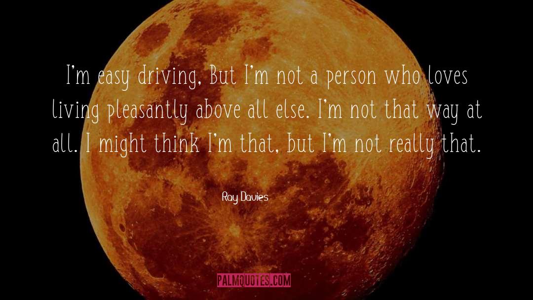 Ray Davies Quotes: I'm easy driving, But I'm