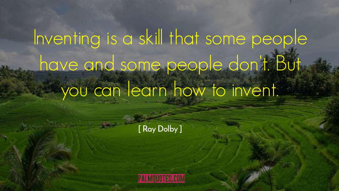 Ray Dolby Quotes: Inventing is a skill that