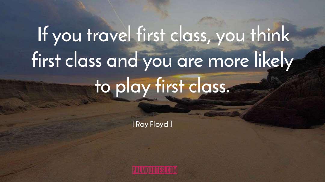 Ray Floyd Quotes: If you travel first class,