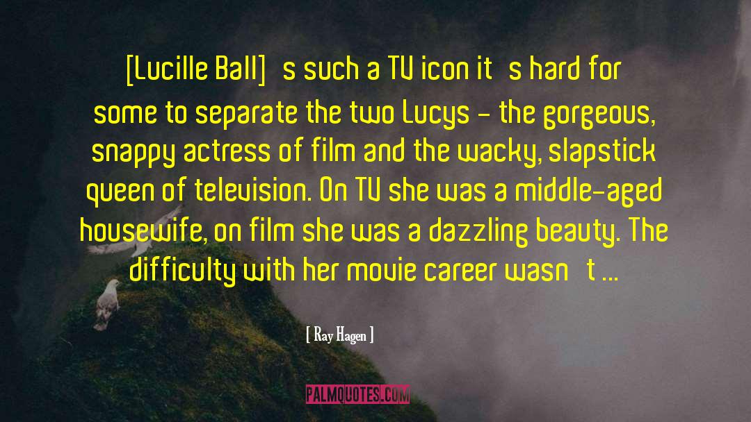 Ray Hagen Quotes: [Lucille Ball]'s such a TV