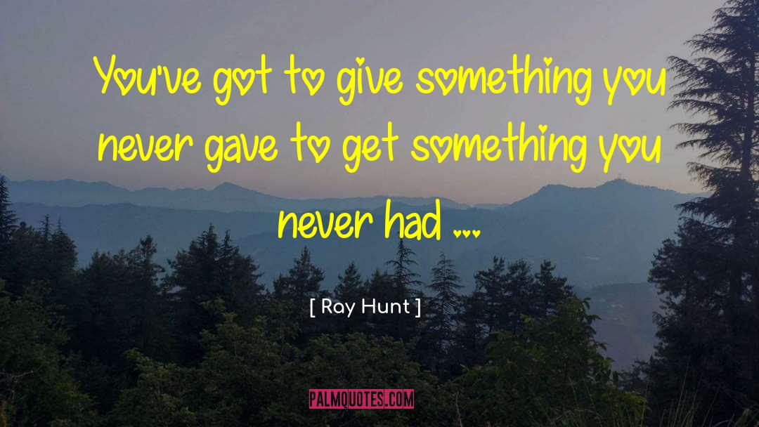 Ray Hunt Quotes: You've got to give something