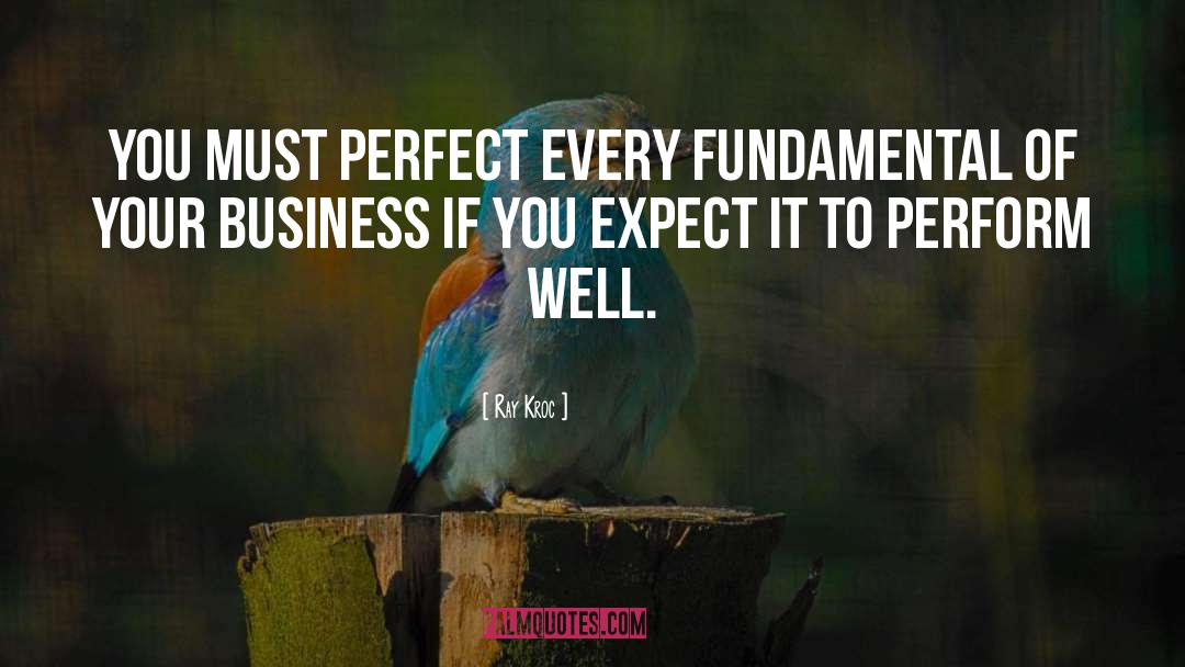 Ray Kroc Quotes: You must perfect every fundamental