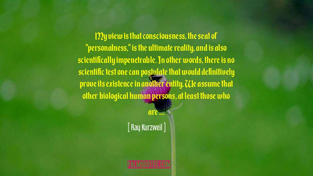 Ray Kurzweil Quotes: My view is that consciousness,