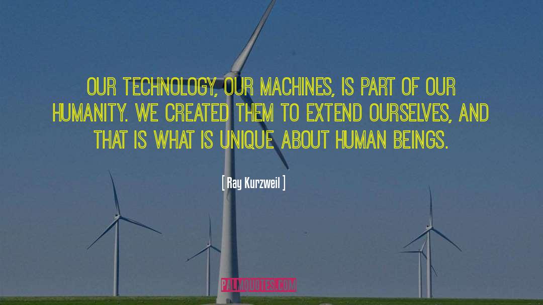 Ray Kurzweil Quotes: Our technology, our machines, is