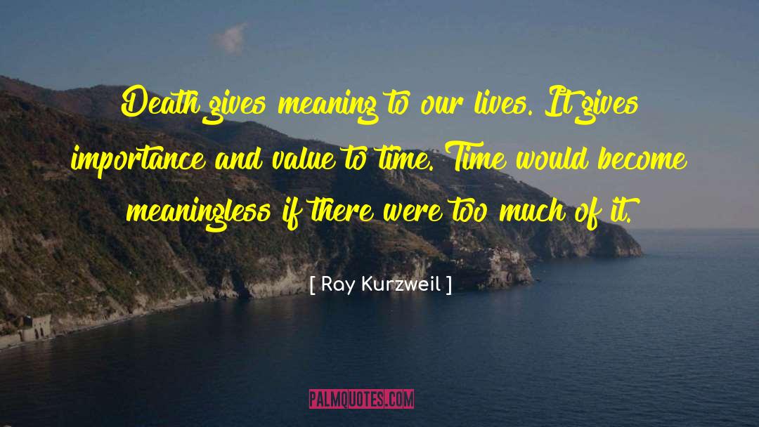 Ray Kurzweil Quotes: Death gives meaning to our