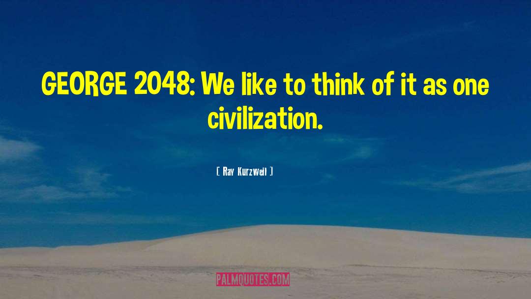 Ray Kurzweil Quotes: GEORGE 2048: We like to