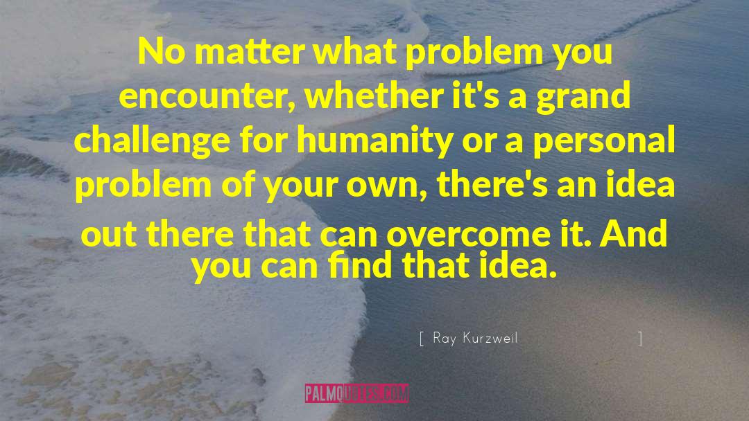 Ray Kurzweil Quotes: No matter what problem you