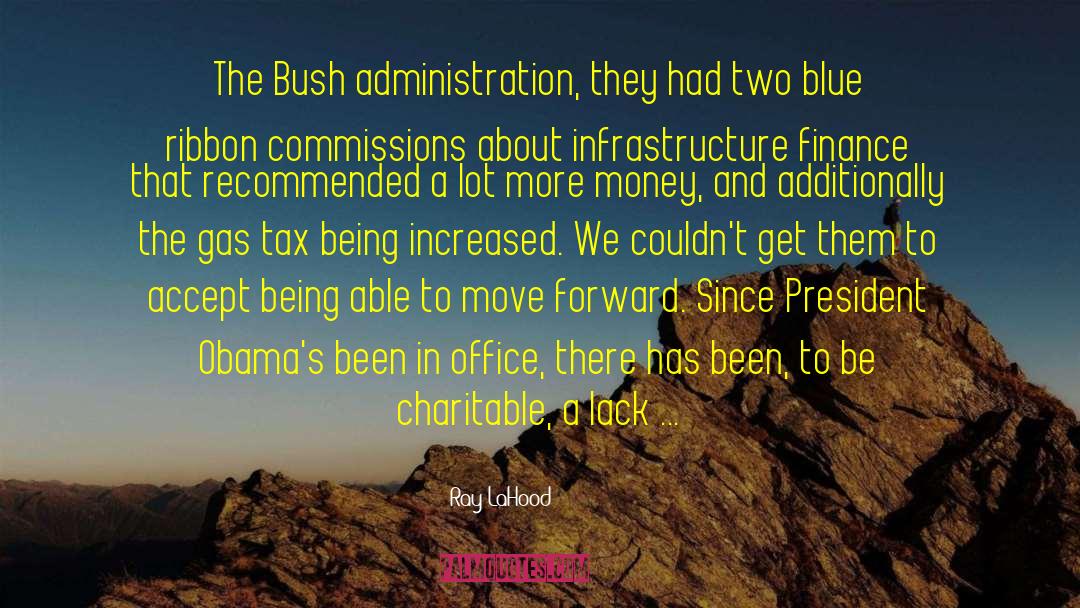Ray LaHood Quotes: The Bush administration, they had