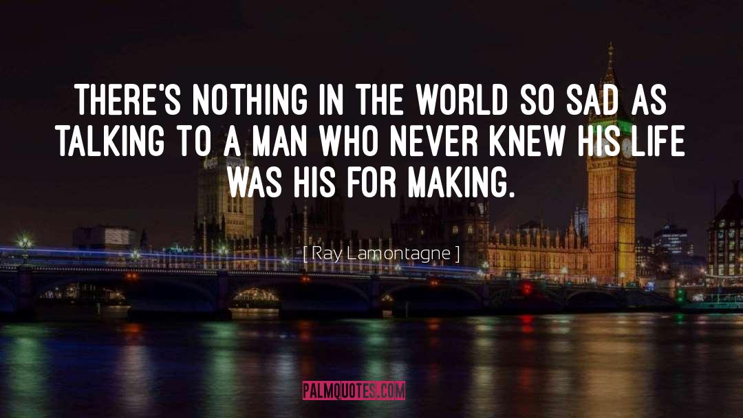 Ray Lamontagne Quotes: There's nothing in the world