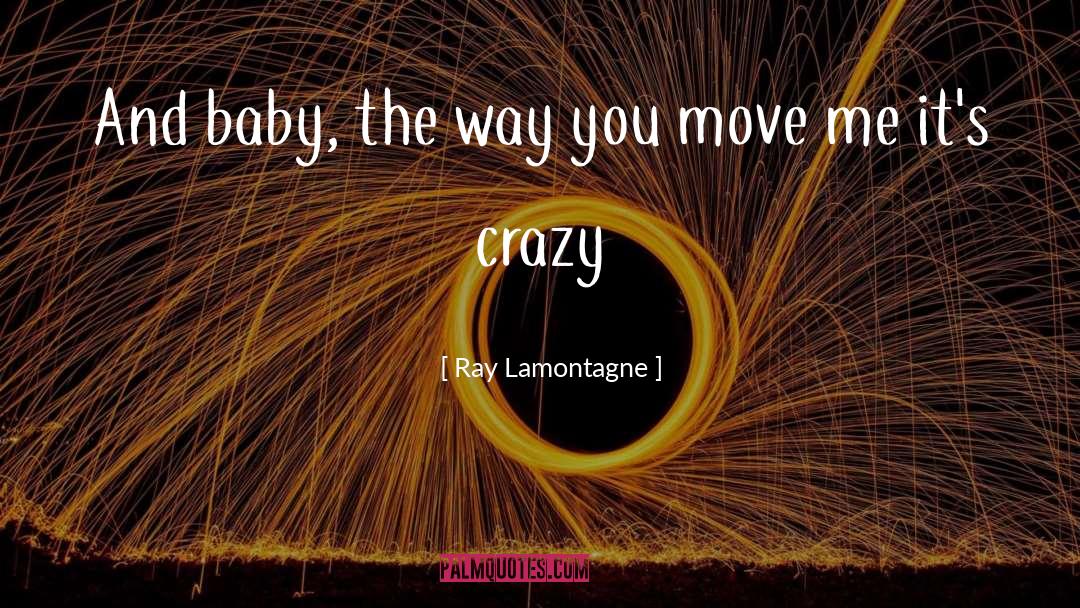 Ray Lamontagne Quotes: And baby, the way you