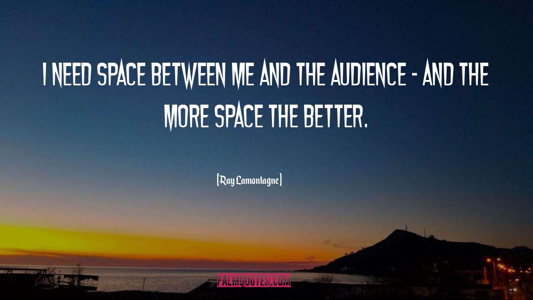 Ray Lamontagne Quotes: I need space between me